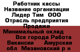 Работник кассы › Название организации ­ Лидер Тим, ООО › Отрасль предприятия ­ Продажи › Минимальный оклад ­ 23 000 - Все города Работа » Вакансии   . Амурская обл.,Мазановский р-н